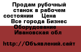 Продам рубочный станок в рабочем состоянии  › Цена ­ 55 000 - Все города Бизнес » Оборудование   . Ивановская обл.